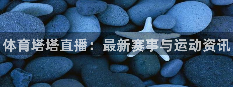 龙门足球直播：体育塔塔直播：最新赛事与运动资讯