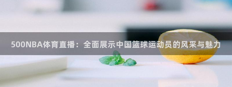 龙门在线直播nba：500NBA体育直播：全面展示中国篮球运动员的风采与魅力